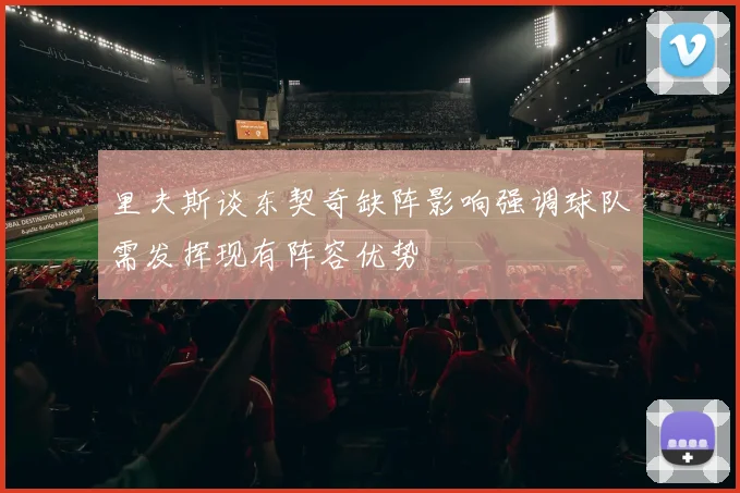 里夫斯谈东契奇缺阵影响强调球队需发挥现有阵容优势