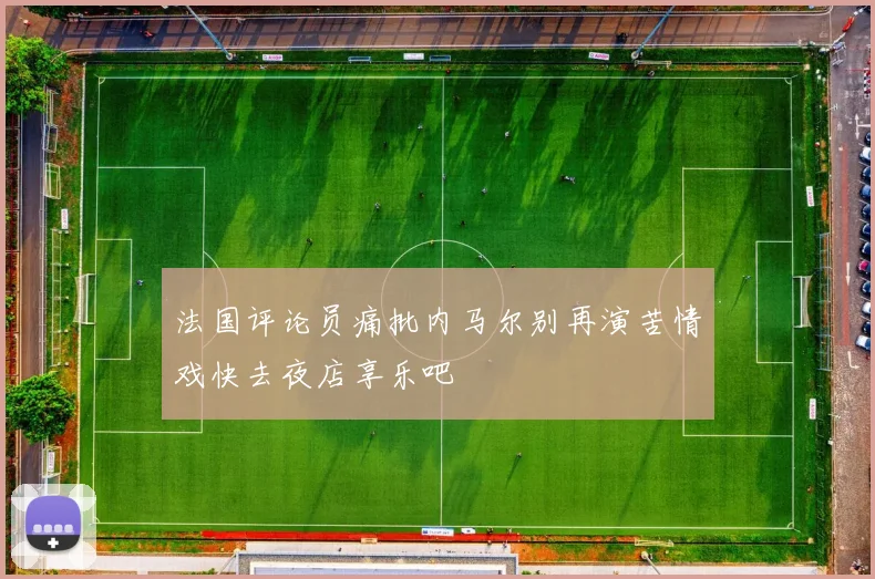 法国评论员痛批内马尔别再演苦情戏快去夜店享乐吧