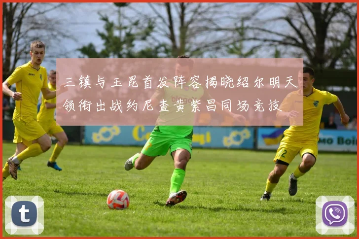 三镇与玉昆首发阵容揭晓绍尔明天领衔出战约尼查黄紫昌同场竞技