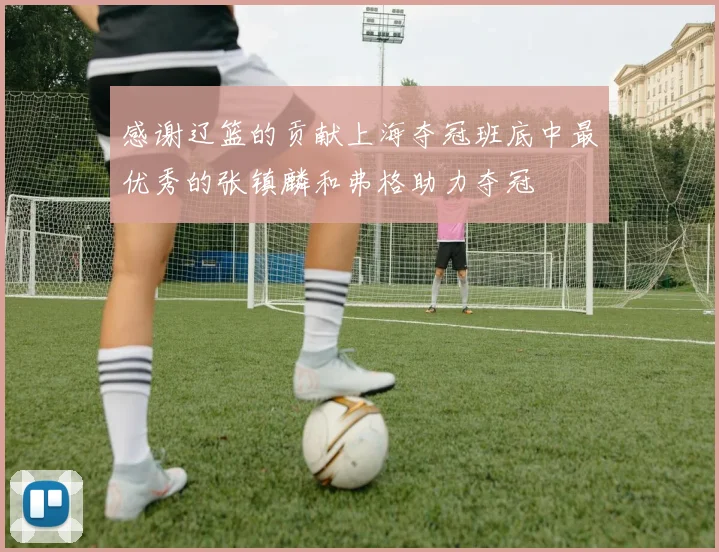 感谢辽篮的贡献上海夺冠班底中最优秀的张镇麟和弗格助力夺冠