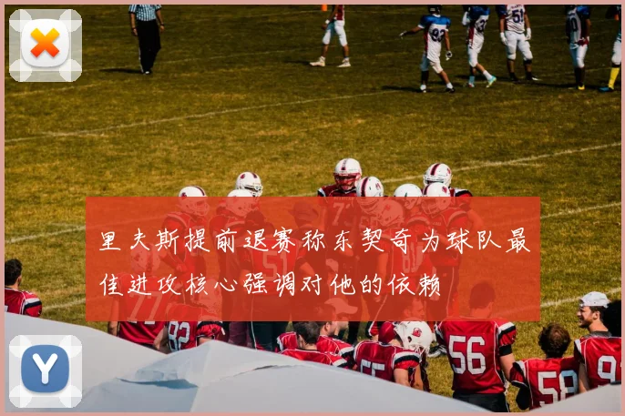 里夫斯提前退赛称东契奇为球队最佳进攻核心强调对他的依赖