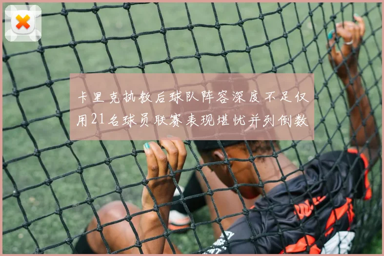 卡里克执教后球队阵容深度不足仅用21名球员联赛表现堪忧并列倒数第一