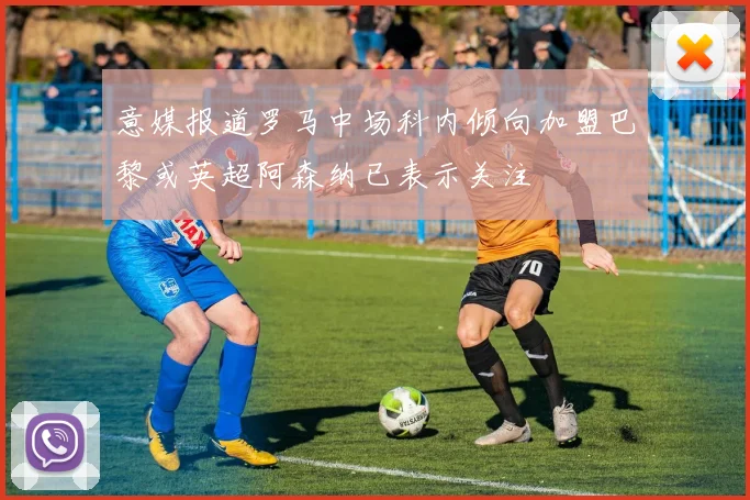意媒报道罗马中场科内倾向加盟巴黎或英超阿森纳已表示关注