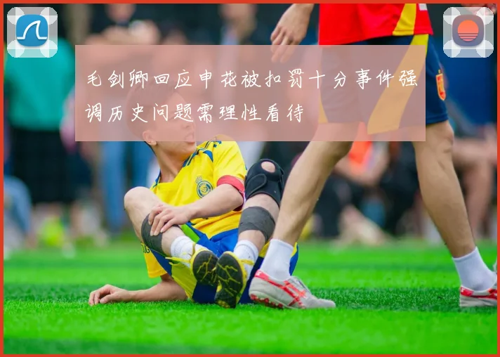 毛剑卿回应申花被扣罚十分事件强调历史问题需理性看待
