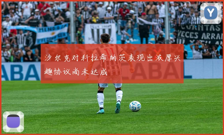 沙尔克对科拉希纳茨表现出浓厚兴趣协议尚未达成