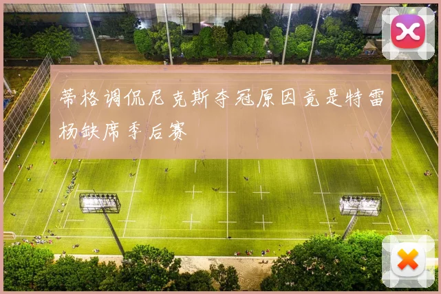 蒂格调侃尼克斯夺冠原因竟是特雷杨缺席季后赛